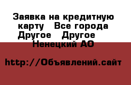 Заявка на кредитную карту - Все города Другое » Другое   . Ненецкий АО